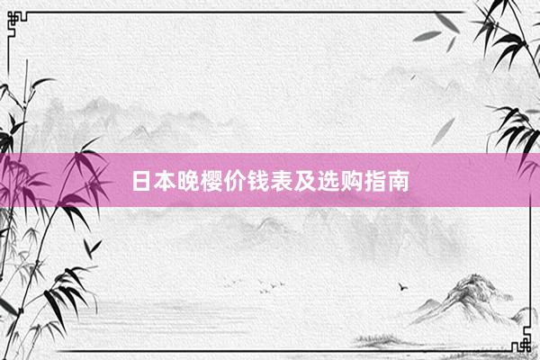 日本晚樱价钱表及选购指南